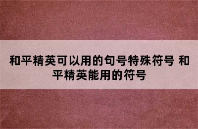 和平精英可以用的句号特殊符号 和平精英能用的符号